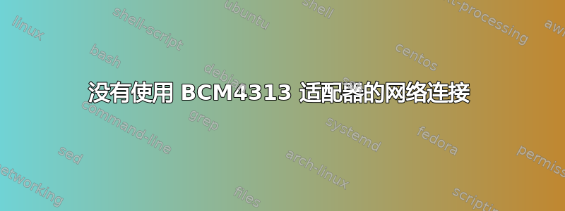 没有使用 BCM4313 适配器的网络连接