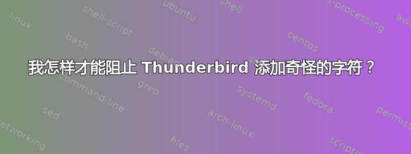 我怎样才能阻止 Thunderbird 添加奇怪的字符？