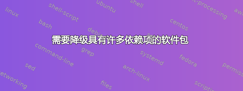 需要降级具有许多依赖项的软件包