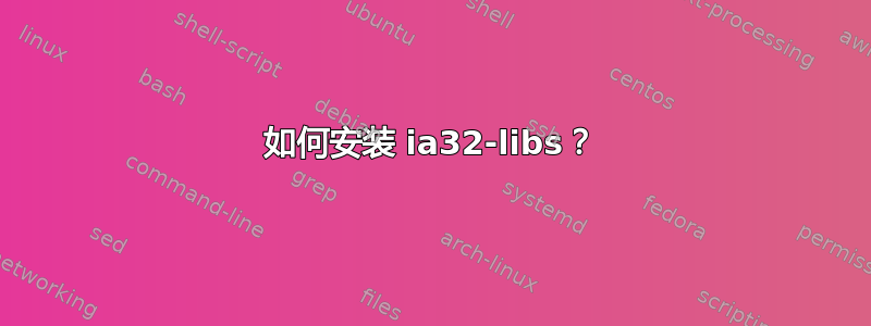 如何安装 ia32-libs？