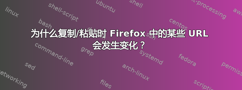 为什么复制/粘贴时 Firefox 中的某些 URL 会发生变化？