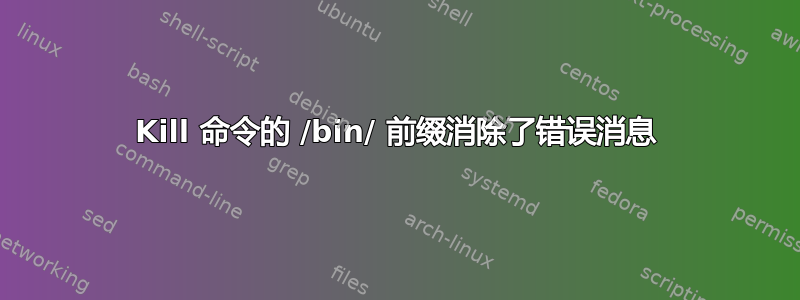 Kill 命令的 /bin/ 前缀消除了错误消息