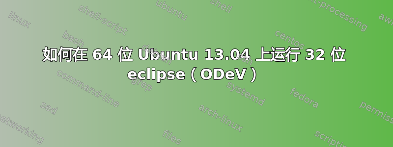 如何在 64 位 Ubuntu 13.04 上运行 32 位 eclipse（ODeV）