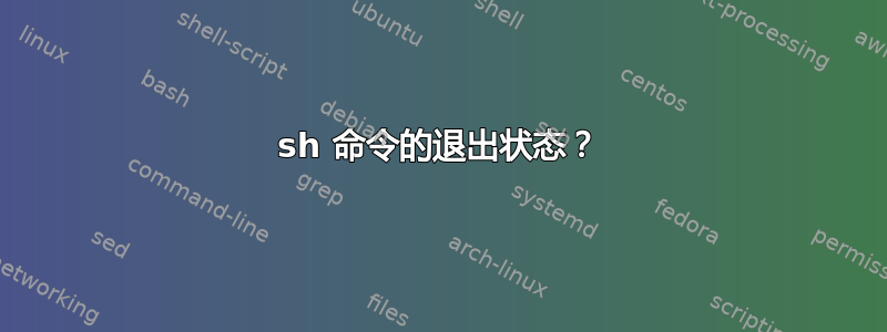 sh 命令的退出状态？