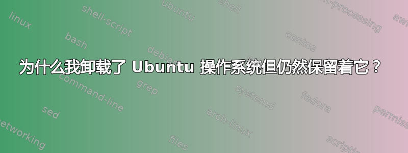 为什么我卸载了 Ubuntu 操作系统但仍然保留着它？