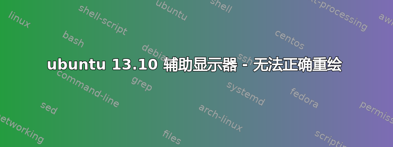 ubuntu 13.10 辅助显示器 - 无法正确重绘