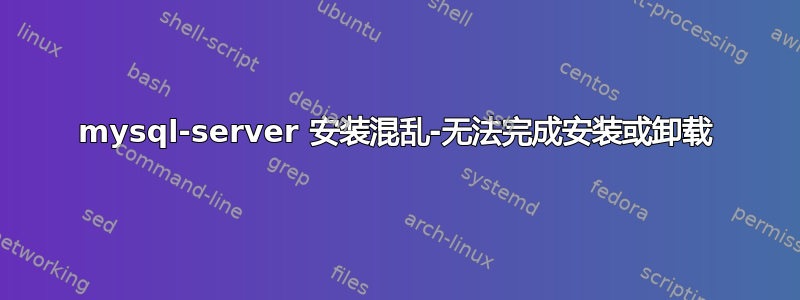 mysql-server 安装混乱-无法完成安装或卸载