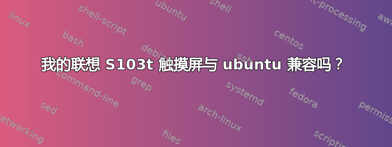 我的联想 S103t 触摸屏与 ubuntu 兼容吗？