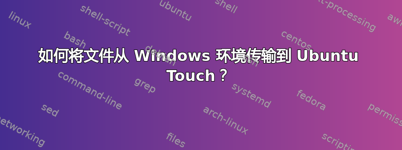 如何将文件从 Windows 环境传输到 Ubuntu Touch？