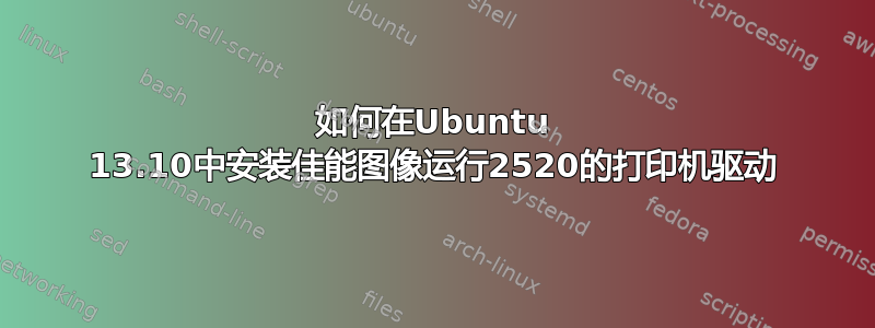 如何在Ubuntu 13.10中安装佳能图像运行2520的打印机驱动