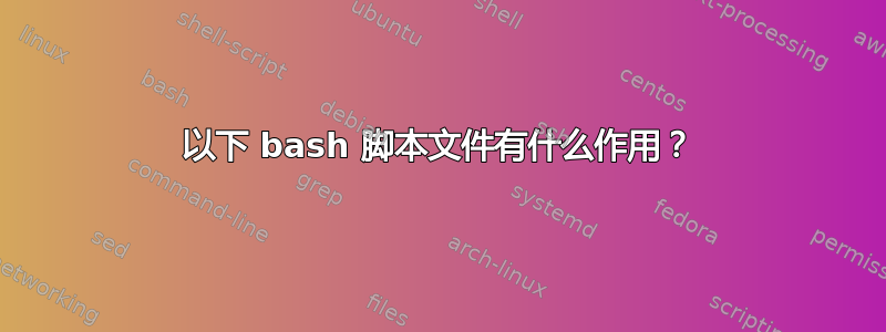 以下 bash 脚本文件有什么作用？