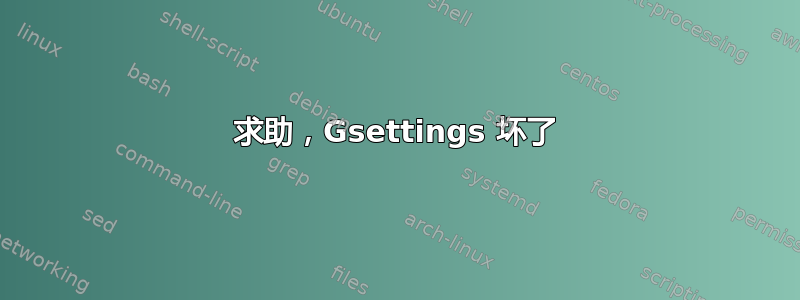 求助，Gsettings 坏了