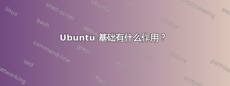 Ubuntu 基础有什么作用？