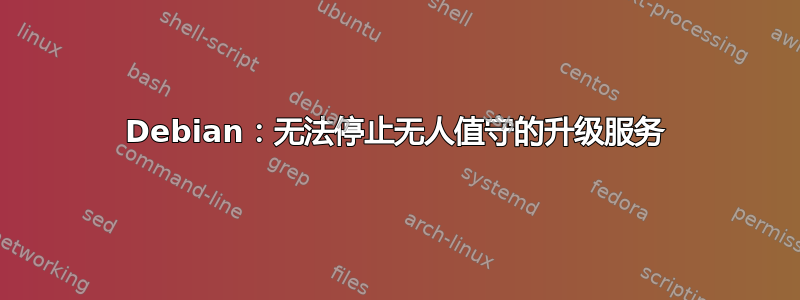 Debian：无法停止无人值守的升级服务