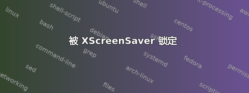 被 XScreenSaver 锁定