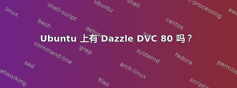 Ubuntu 上有 Dazzle DVC 80 吗？