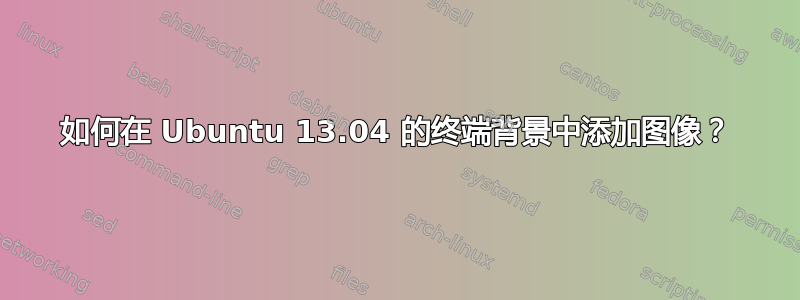 如何在 Ubuntu 13.04 的终端背景中添加图像？