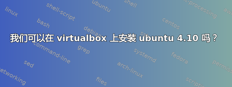 我们可以在 virtualbox 上安装 ubuntu 4.10 吗？