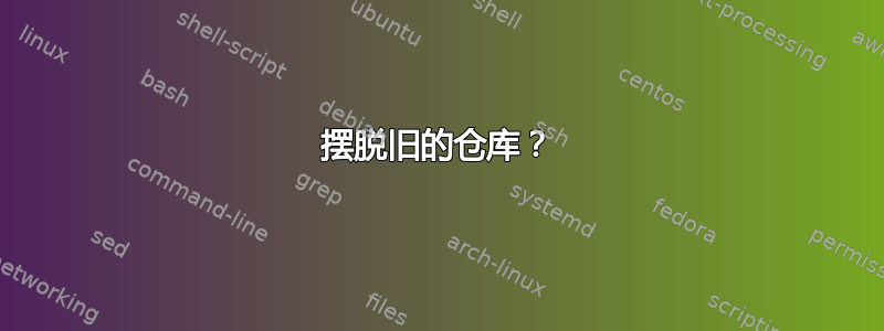 摆脱旧的仓库？