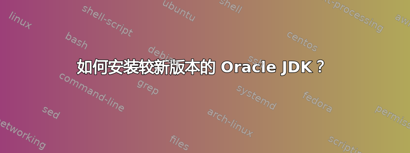 如何安装较新版本的 Oracle JDK？