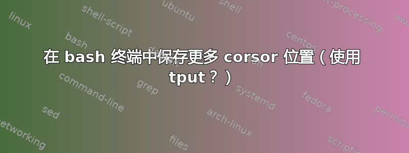 在 bash 终端中保存更多 corsor 位置（使用 tput？）