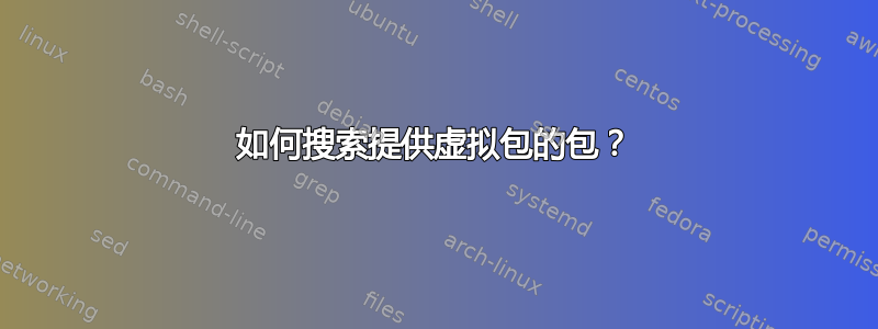 如何搜索提供虚拟包的包？