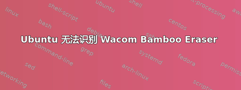 Ubuntu 无法识别 Wacom Bamboo Eraser