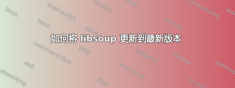 如何将 libsoup 更新到最新版本