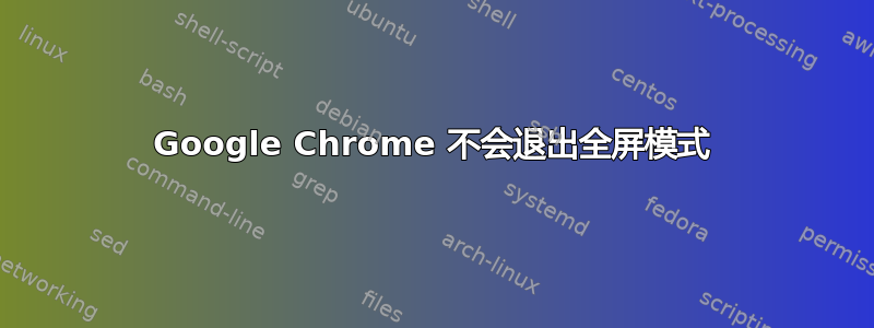 Google Chrome 不会退出全屏模式