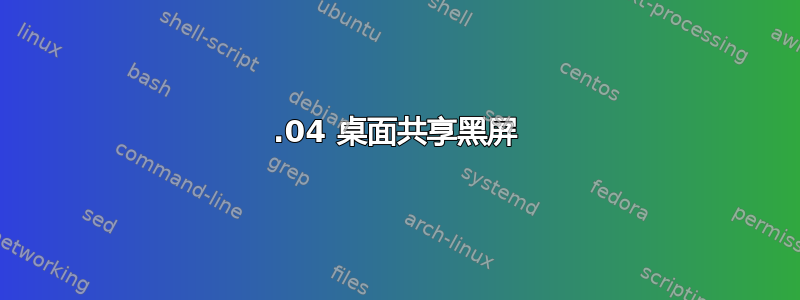 12.04 桌面共享黑屏