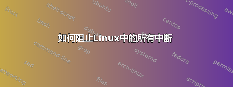 如何阻止Linux中的所有中断