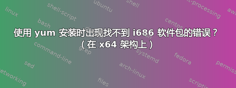 使用 yum 安装时出现找不到 i686 软件包的错误？ （在 x64 架构上）