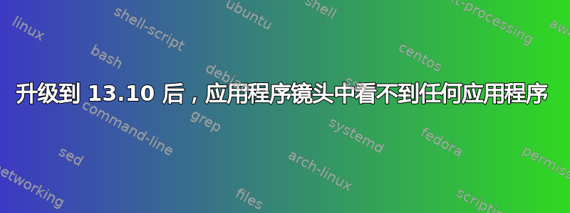 升级到 13.10 后，应用程序镜头中看不到任何应用程序