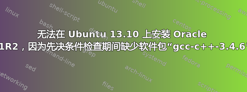 无法在 Ubuntu 13.10 上安装 Oracle 11R2，因为先决条件检查期间缺少软件包“gcc-c++-3.4.6”