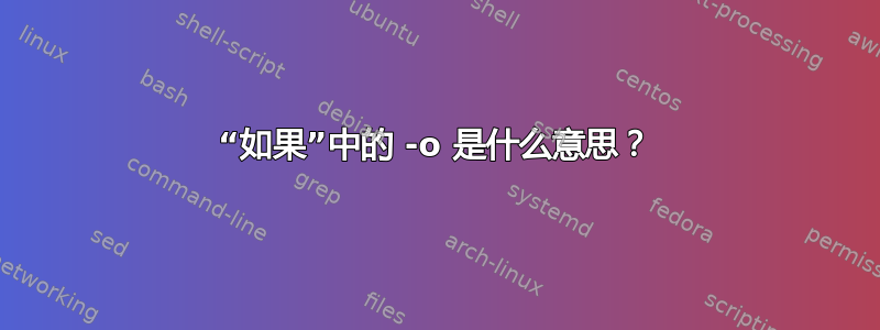 “如果”中的 -o 是什么意思？