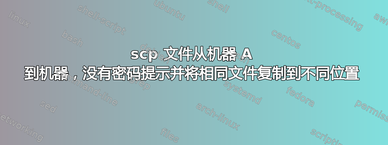 scp 文件从机器 A 到机器，没有密码提示并将相同文件复制到不同位置