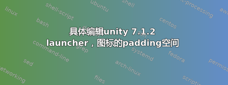 具体编辑unity 7.1.2 launcher，图标的padding空间