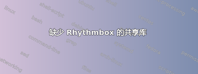 缺少 Rhythmbox 的共享库