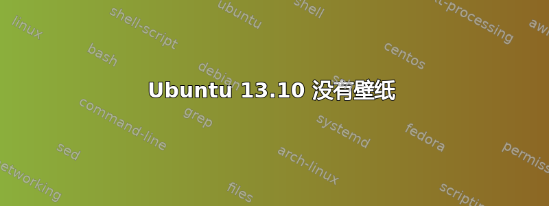 Ubuntu 13.10 没有壁纸