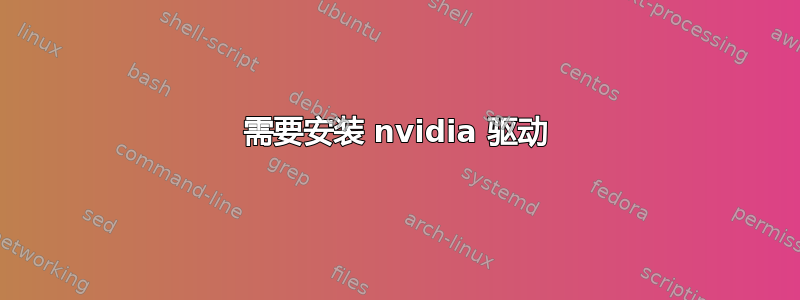 需要安装 nvidia 驱动