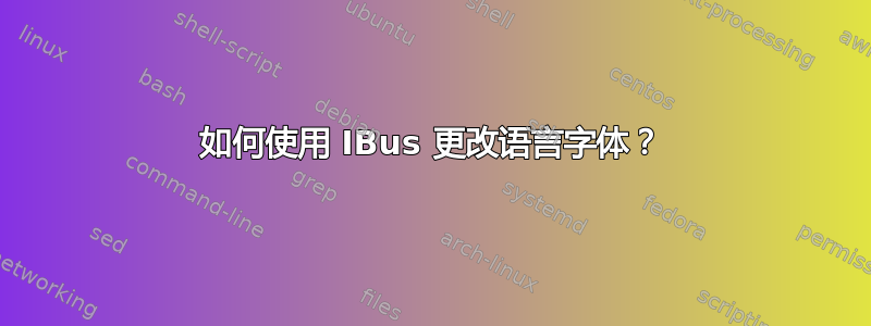 如何使用 IBus 更改语言字体？