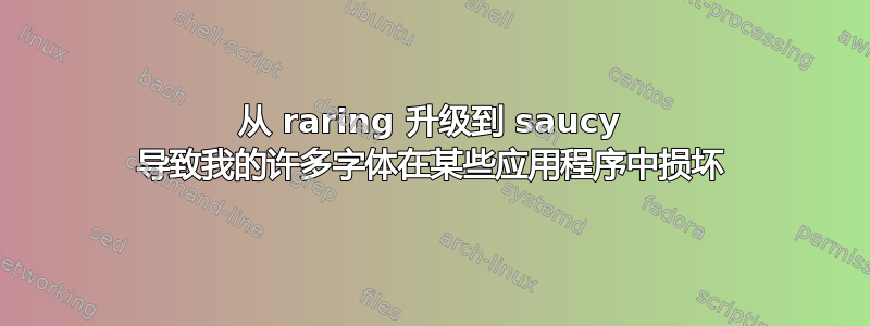 从 raring 升级到 saucy 导致我的许多字体在某些应用程序中损坏