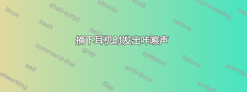 摘下耳机时发出咔嚓声