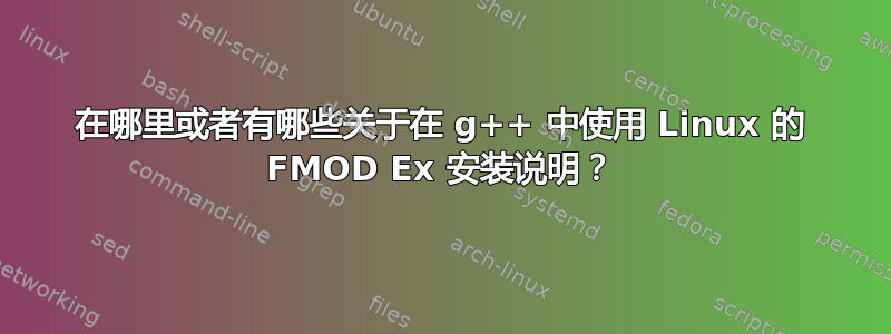 在哪里或者有哪些关于在 g++ 中使用 Linux 的 FMOD Ex 安装说明？