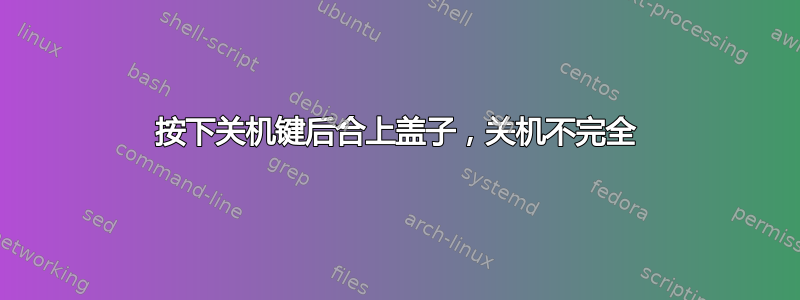 按下关机键后合上盖子，关机不完全