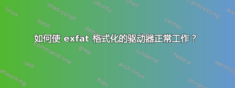 如何使 exfat 格式化的驱动器正常工作？