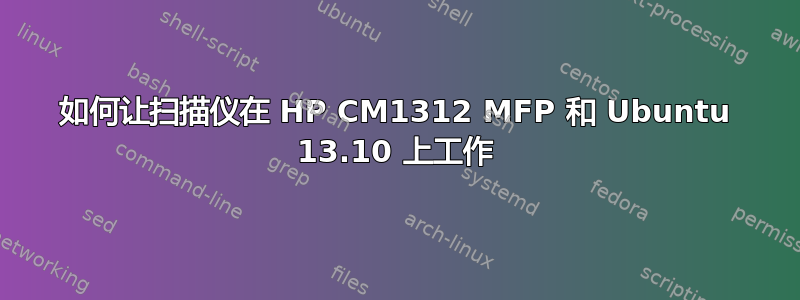 如何让扫描仪在 HP CM1312 MFP 和 Ubuntu 13.10 上工作