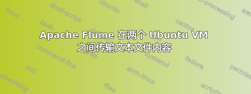 Apache Flume 在两个 Ubuntu VM 之间传输文本文件内容