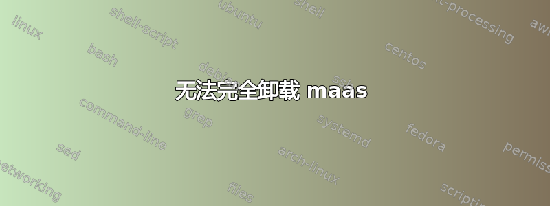 无法完全卸载 maas