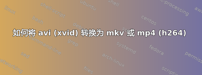 如何将 avi (xvid) 转换为 mkv 或 mp4 (h264)